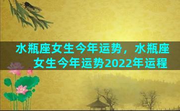 水瓶座女生今年运势，水瓶座女生今年运势2022年运程