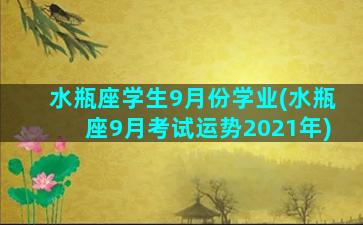 水瓶座学生9月份学业(水瓶座9月考试运势2021年)