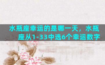 水瓶座幸运的是哪一天，水瓶座从1-33中选6个幸运数字