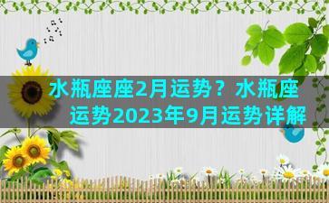 水瓶座座2月运势？水瓶座运势2023年9月运势详解