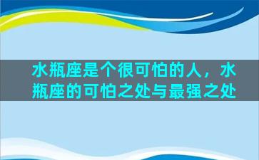 水瓶座是个很可怕的人，水瓶座的可怕之处与最强之处