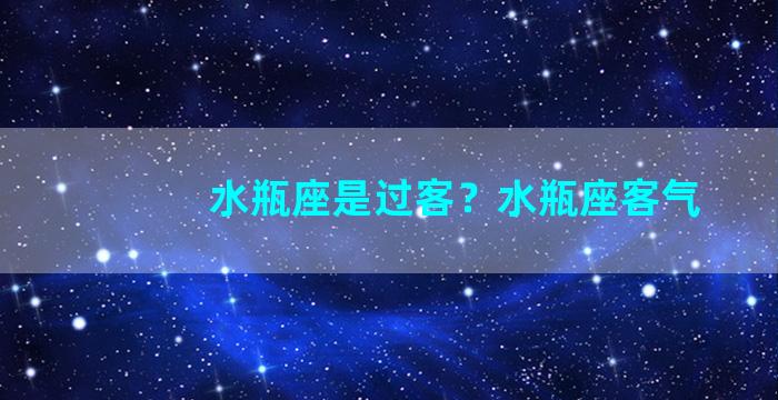 水瓶座是过客？水瓶座客气