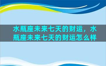 水瓶座未来七天的财运，水瓶座未来七天的财运怎么样