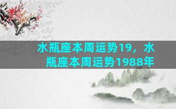 水瓶座本周运势19，水瓶座本周运势1988年