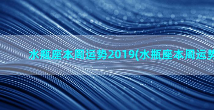 水瓶座本周运势2019(水瓶座本周运势陶白白)