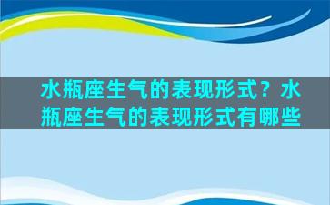 水瓶座生气的表现形式？水瓶座生气的表现形式有哪些