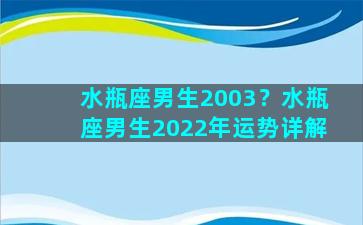 水瓶座男生2003？水瓶座男生2022年运势详解