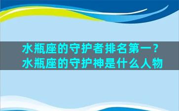 水瓶座的守护者排名第一？水瓶座的守护神是什么人物