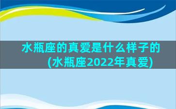 水瓶座的真爱是什么样子的(水瓶座2022年真爱)