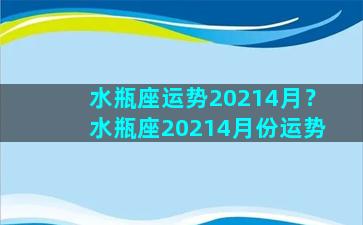 水瓶座运势20214月？水瓶座20214月份运势