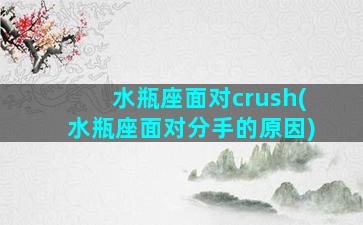 水瓶座面对crush(水瓶座面对分手的原因)