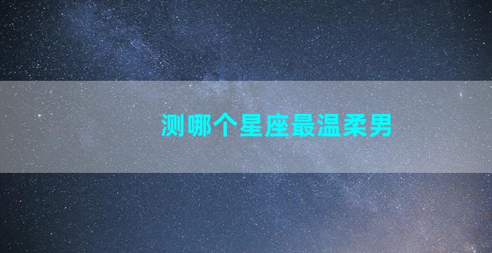 测哪个星座最温柔男