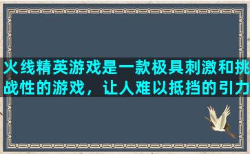 火线精英游戏是一款极具刺激和挑战性的游戏，让人难以抵挡的引力。玩家们在这个游戏中扮演的是一名精英战士，需要在各种战场上与敌人进行激烈的战斗。而在这个游戏中，白羊