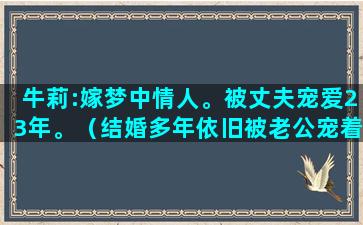 牛莉:嫁梦中情人。被丈夫宠爱23年。（结婚多年依旧被老公宠着）