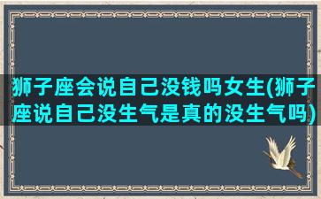 狮子座会说自己没钱吗女生(狮子座说自己没生气是真的没生气吗)