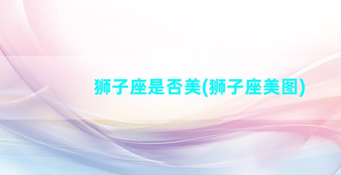 狮子座是否美(狮子座美图)