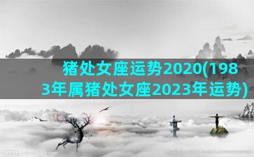 猪处女座运势2020(1983年属猪处女座2023年运势)