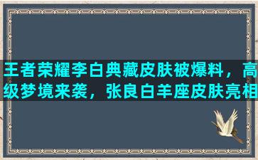 王者荣耀李白典藏皮肤被爆料，高级梦境来袭，张良白羊座皮肤亮相，你觉得如何