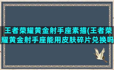 王者荣耀黄金射手座素描(王者荣耀黄金射手座能用皮肤碎片兑换吗)