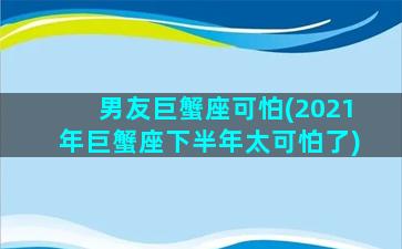 男友巨蟹座可怕(2021年巨蟹座下半年太可怕了)