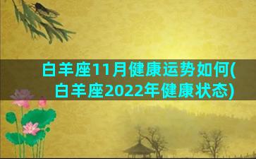 白羊座11月健康运势如何(白羊座2022年健康状态)