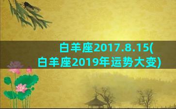 白羊座2017.8.15(白羊座2019年运势大变)