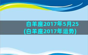 白羊座2017年5月25(白羊座2017年运势)