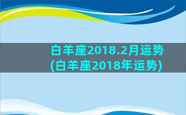 白羊座2018.2月运势(白羊座2018年运势)