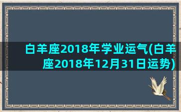 白羊座2018年学业运气(白羊座2018年12月31日运势)