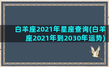 白羊座2021年星座查询(白羊座2021年到2030年运势)