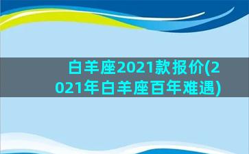 白羊座2021款报价(2021年白羊座百年难遇)