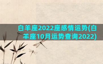 白羊座2022座感情运势(白羊座10月运势查询2022)