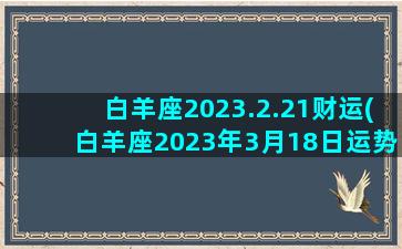 白羊座2023.2.21财运(白羊座2023年3月18日运势)