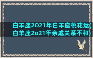 白羊座2O21年白羊座桃花运(白羊座2o21年亲戚关系不和)