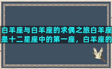 白羊座与白羊座的求偶之旅白羊座是十二星座中的第一座，白羊座的人性格开朗、直爽，他们热爱生命，活力充沛，不断地寻求新的挑战和冒险。因为白羊座的人自信、自私，也比较