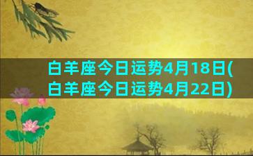 白羊座今日运势4月18日(白羊座今日运势4月22日)