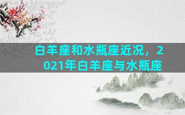 白羊座和水瓶座近况，2021年白羊座与水瓶座