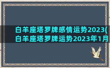 白羊座塔罗牌感情运势2023(白羊座塔罗牌运势2023年1月)