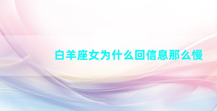 白羊座女为什么回信息那么慢