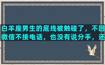 白羊座男生的底线被触碰了，不回微信不接电话，也没有说分手，还能挽回吗