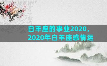 白羊座的事业2020，2020年白羊座感情运