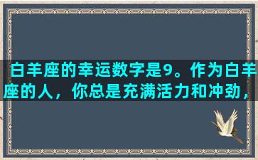 白羊座的幸运数字是9。作为白羊座的人，你总是充满活力和冲劲，喜欢挑战自己和享受人生。如果你相信数字能影响你的生活，那么9可能会成为你的幸运数字。在数学上，9是个