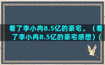 看了李小冉8.5亿的豪宅。（看了李小冉8.5亿的豪宅感想）(李小冉微博)