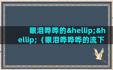 眼泪哗哗的……（眼泪哗哗哗的流下来）