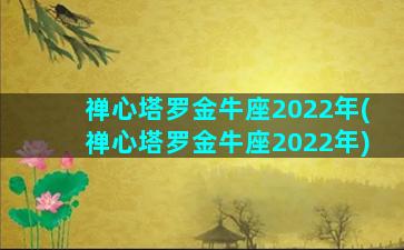 禅心塔罗金牛座2022年(禅心塔罗金牛座2022年)