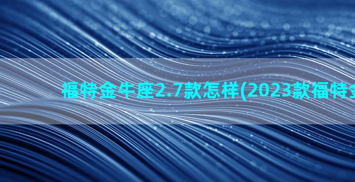 福特金牛座2.7款怎样(2023款福特金牛座)