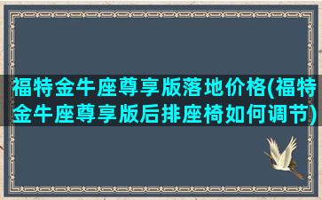 福特金牛座尊享版落地价格(福特金牛座尊享版后排座椅如何调节)