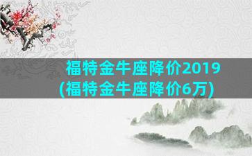 福特金牛座降价2019(福特金牛座降价6万)