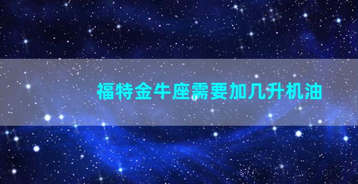 福特金牛座需要加几升机油