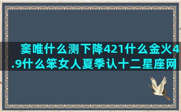 窦唯什么测下降421什么金火4.9什么笨女人夏季认十二星座网yao叔星座运势